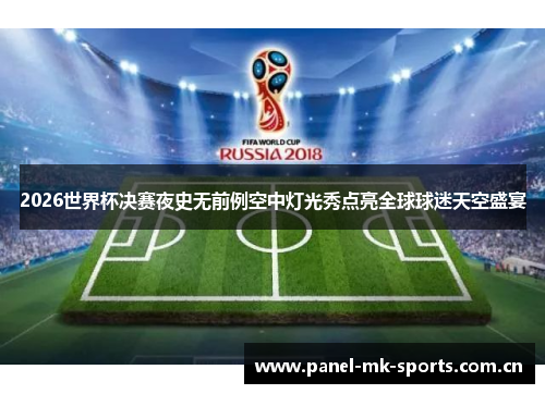 2026世界杯决赛夜史无前例空中灯光秀点亮全球球迷天空盛宴 2026世界杯决赛夜史无前例空中灯光秀点亮全球球迷天空盛宴