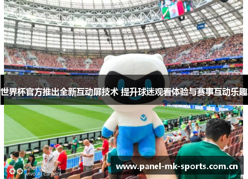 世界杯官方推出全新互动屏技术 提升球迷观看体验与赛事互动乐趣 世界杯官方推出全新互动屏技术 提升球迷观看体验与赛事互动乐趣