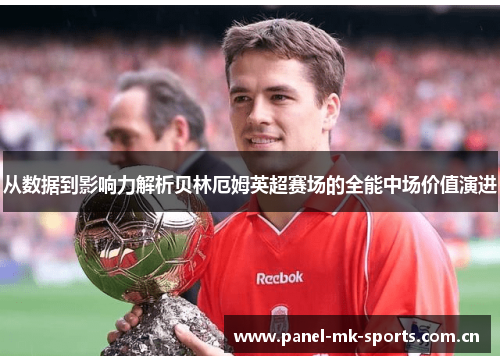 从数据到影响力解析贝林厄姆英超赛场的全能中场价值演进 从数据到影响力解析贝林厄姆英超赛场的全能中场价值演进