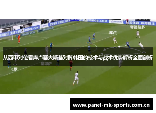 从西甲对位看库卢塞夫斯基对阵韩国的技术与战术优势解析全面剖析